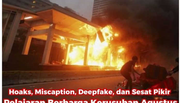 Hoaks, Miscaption, Deepfake, dan Sesat Pikir Pelajaran Berharga Kerusuhan Agustus